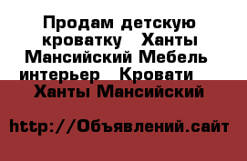 Продам детскую кроватку - Ханты-Мансийский Мебель, интерьер » Кровати   . Ханты-Мансийский